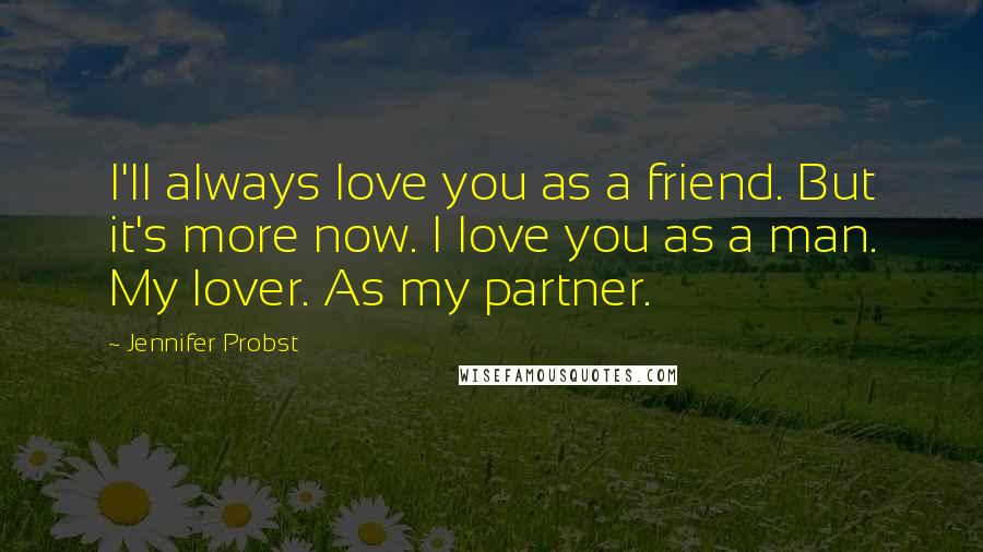 Jennifer Probst Quotes: I'll always love you as a friend. But it's more now. I love you as a man. My lover. As my partner.
