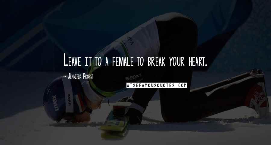 Jennifer Probst Quotes: Leave it to a female to break your heart.