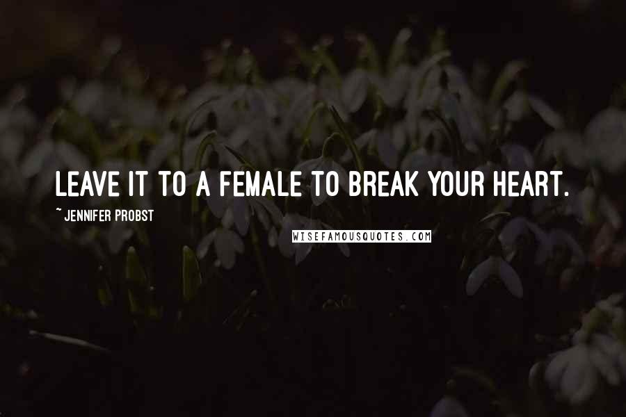 Jennifer Probst Quotes: Leave it to a female to break your heart.