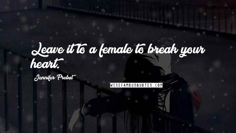 Jennifer Probst Quotes: Leave it to a female to break your heart.