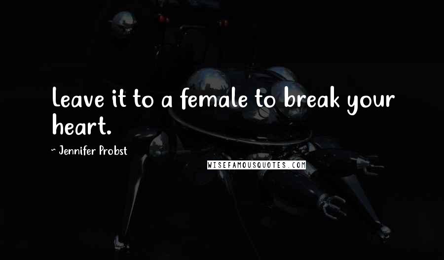 Jennifer Probst Quotes: Leave it to a female to break your heart.