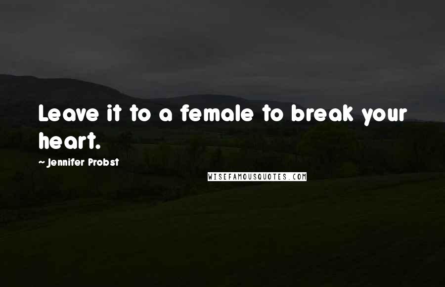 Jennifer Probst Quotes: Leave it to a female to break your heart.