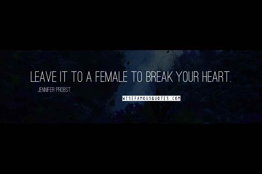 Jennifer Probst Quotes: Leave it to a female to break your heart.