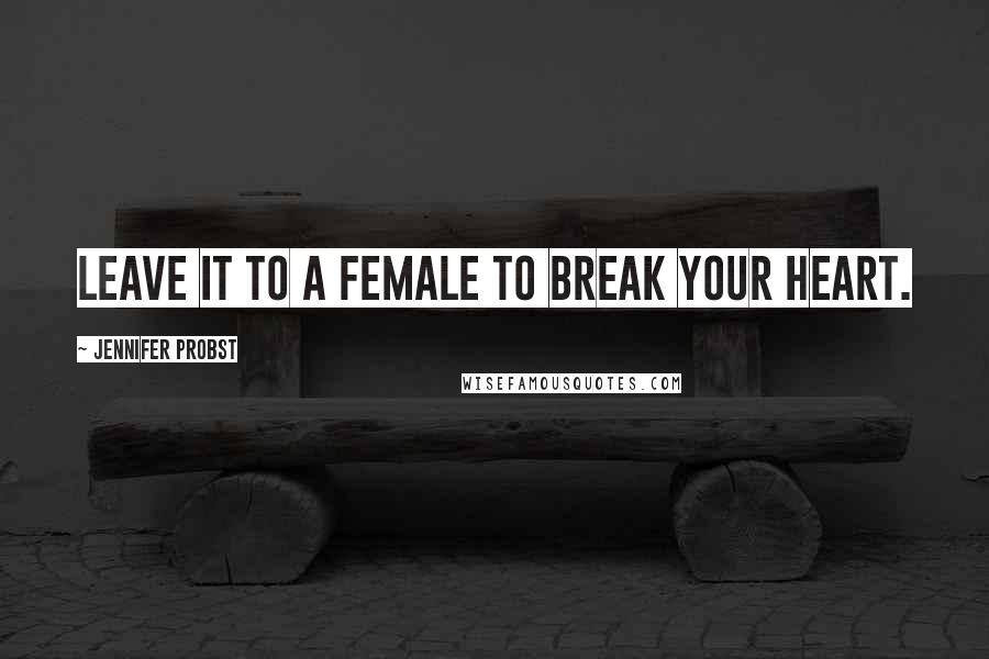 Jennifer Probst Quotes: Leave it to a female to break your heart.