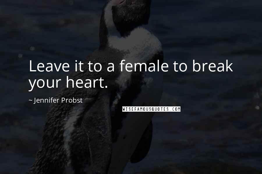 Jennifer Probst Quotes: Leave it to a female to break your heart.