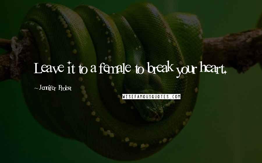 Jennifer Probst Quotes: Leave it to a female to break your heart.