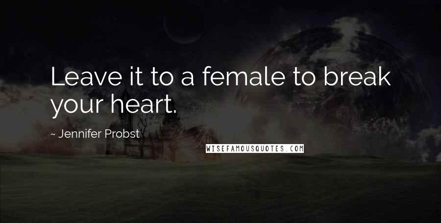 Jennifer Probst Quotes: Leave it to a female to break your heart.