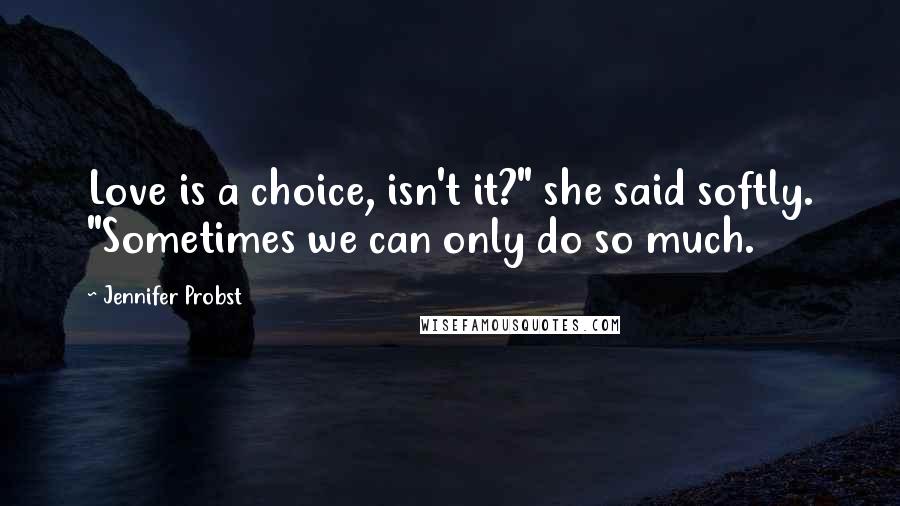 Jennifer Probst Quotes: Love is a choice, isn't it?" she said softly. "Sometimes we can only do so much.