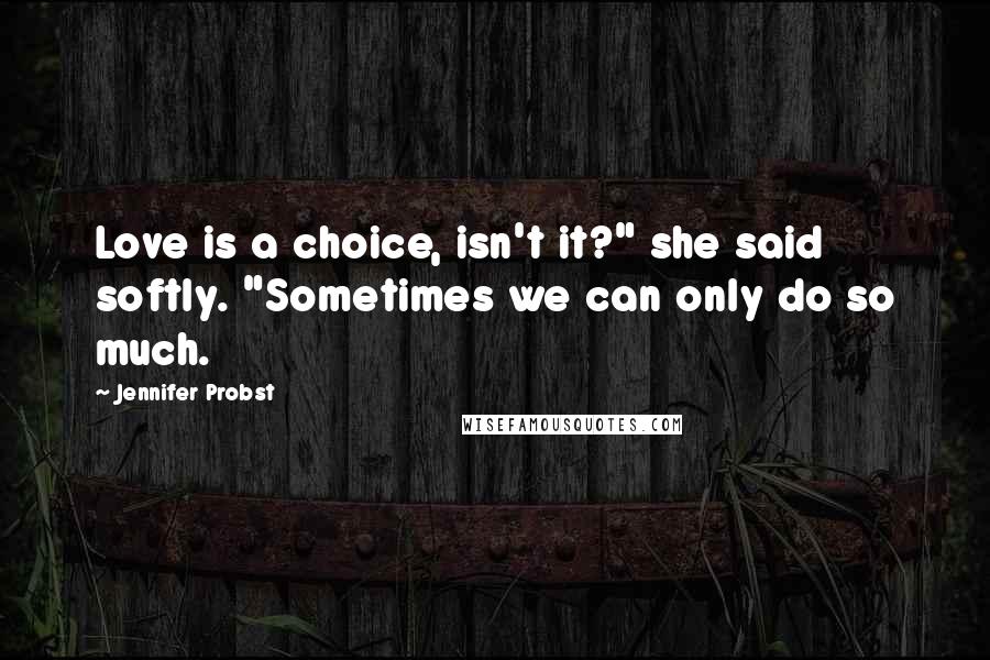 Jennifer Probst Quotes: Love is a choice, isn't it?" she said softly. "Sometimes we can only do so much.