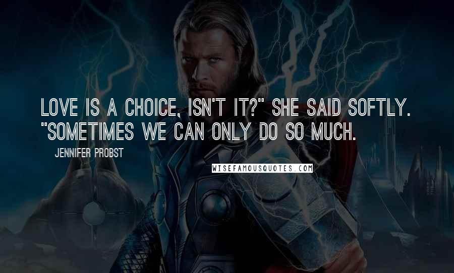 Jennifer Probst Quotes: Love is a choice, isn't it?" she said softly. "Sometimes we can only do so much.