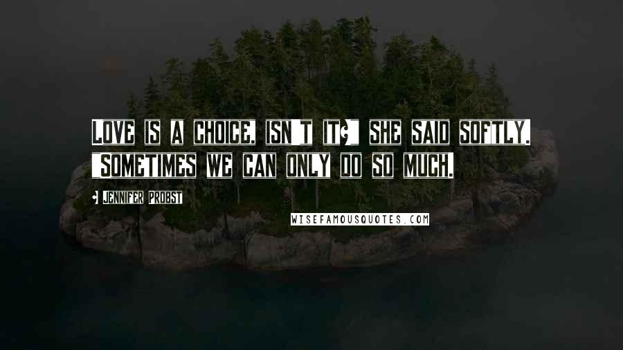 Jennifer Probst Quotes: Love is a choice, isn't it?" she said softly. "Sometimes we can only do so much.