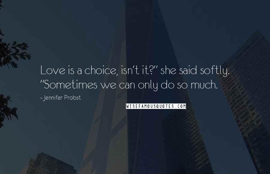 Jennifer Probst Quotes: Love is a choice, isn't it?" she said softly. "Sometimes we can only do so much.