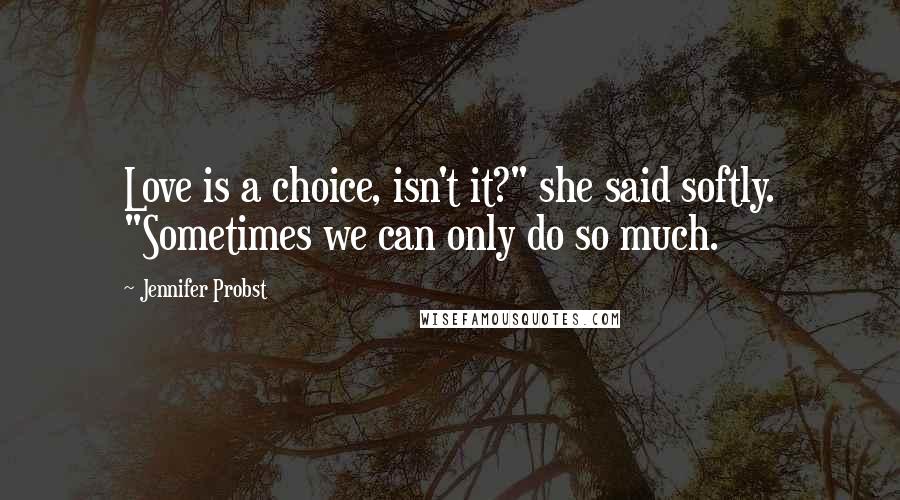 Jennifer Probst Quotes: Love is a choice, isn't it?" she said softly. "Sometimes we can only do so much.