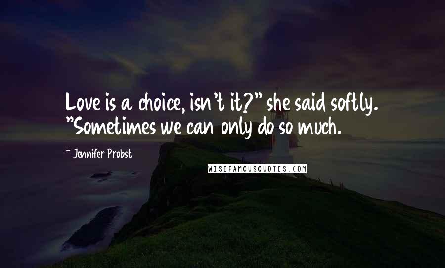 Jennifer Probst Quotes: Love is a choice, isn't it?" she said softly. "Sometimes we can only do so much.