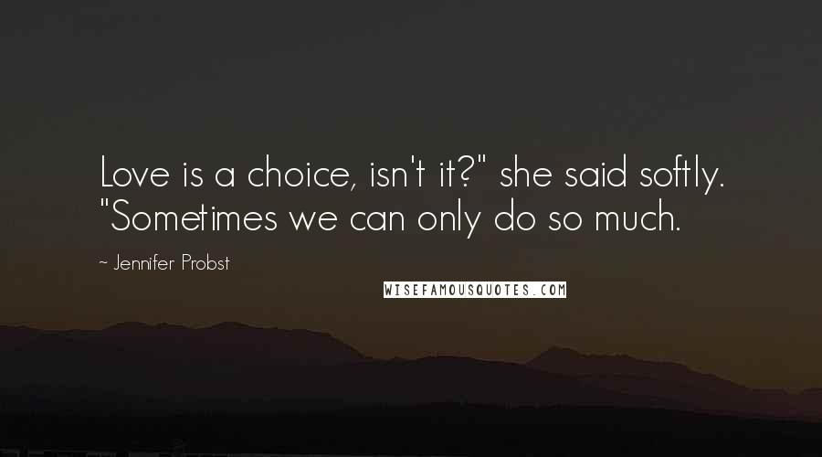 Jennifer Probst Quotes: Love is a choice, isn't it?" she said softly. "Sometimes we can only do so much.