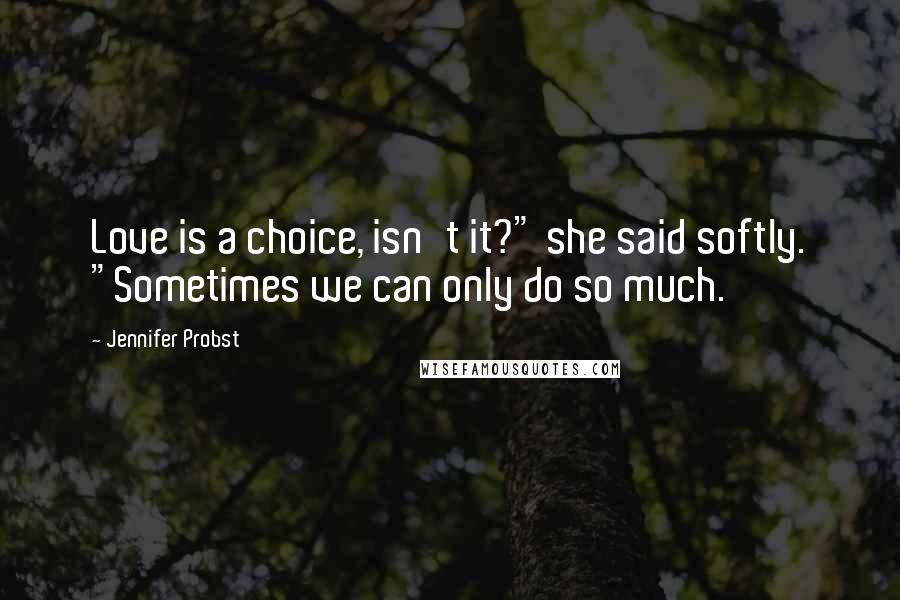 Jennifer Probst Quotes: Love is a choice, isn't it?" she said softly. "Sometimes we can only do so much.