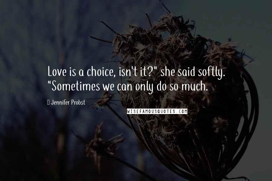 Jennifer Probst Quotes: Love is a choice, isn't it?" she said softly. "Sometimes we can only do so much.