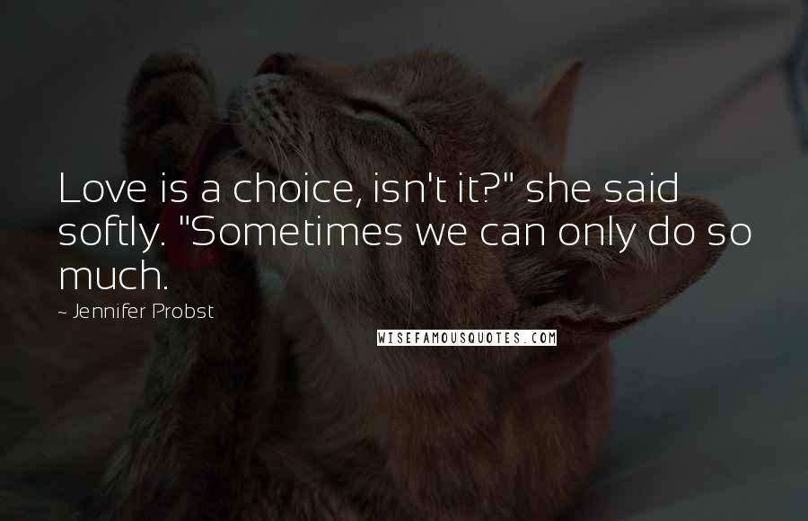 Jennifer Probst Quotes: Love is a choice, isn't it?" she said softly. "Sometimes we can only do so much.