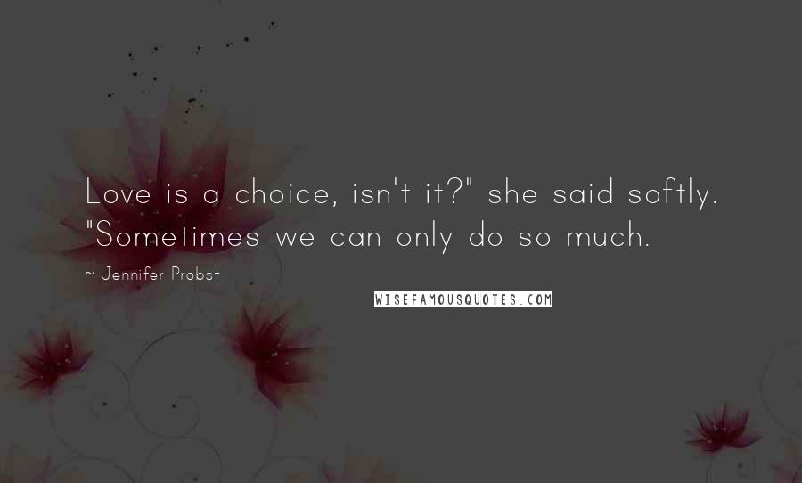 Jennifer Probst Quotes: Love is a choice, isn't it?" she said softly. "Sometimes we can only do so much.