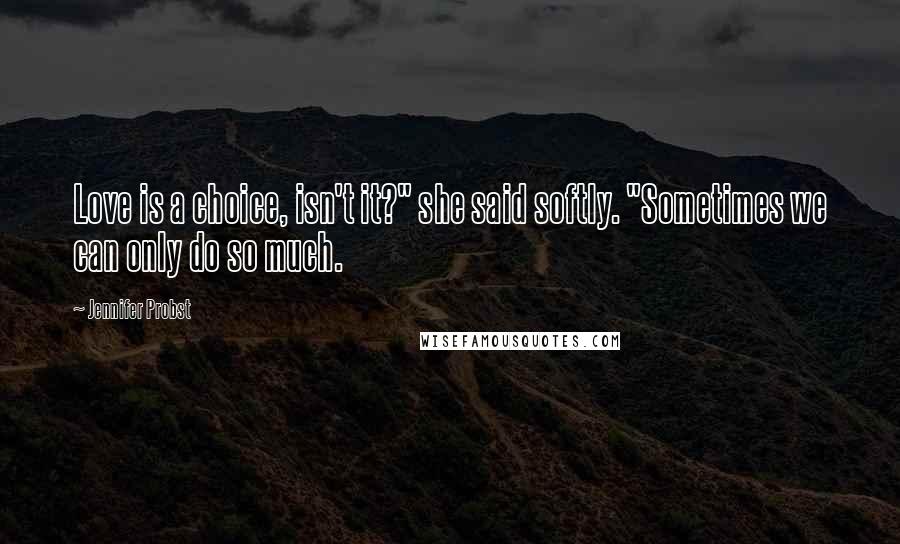 Jennifer Probst Quotes: Love is a choice, isn't it?" she said softly. "Sometimes we can only do so much.