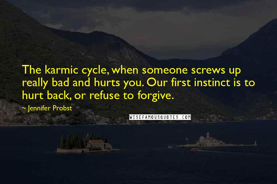 Jennifer Probst Quotes: The karmic cycle, when someone screws up really bad and hurts you. Our first instinct is to hurt back, or refuse to forgive.