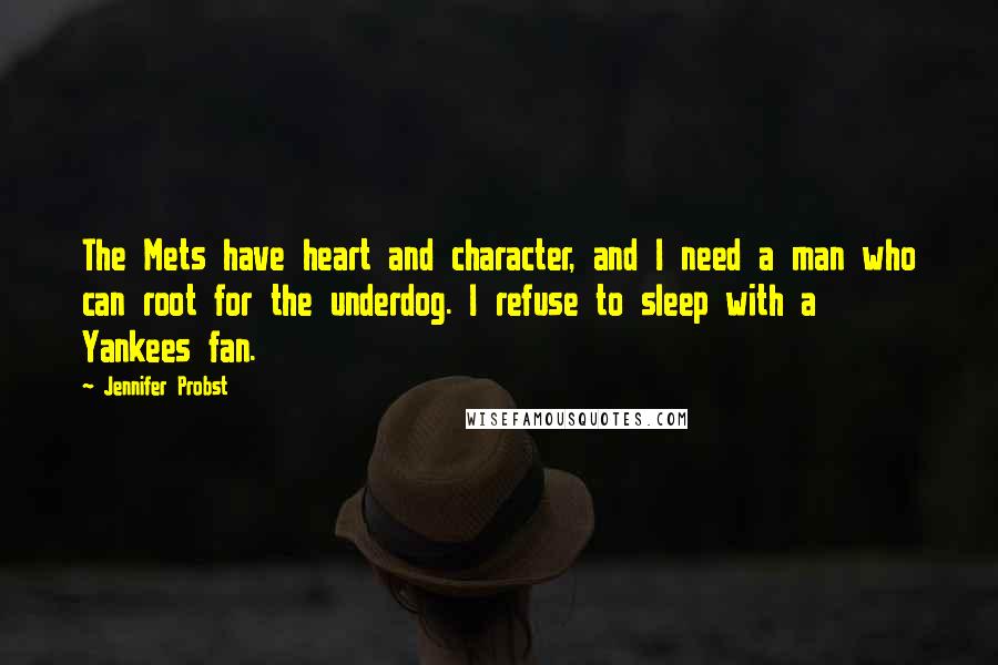 Jennifer Probst Quotes: The Mets have heart and character, and I need a man who can root for the underdog. I refuse to sleep with a Yankees fan.