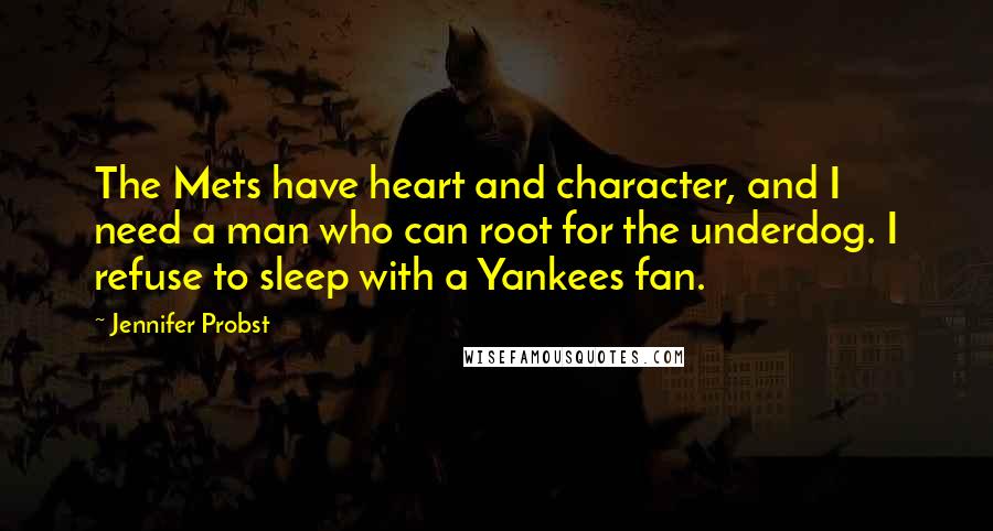 Jennifer Probst Quotes: The Mets have heart and character, and I need a man who can root for the underdog. I refuse to sleep with a Yankees fan.