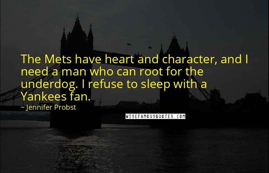 Jennifer Probst Quotes: The Mets have heart and character, and I need a man who can root for the underdog. I refuse to sleep with a Yankees fan.