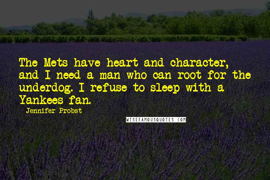 Jennifer Probst Quotes: The Mets have heart and character, and I need a man who can root for the underdog. I refuse to sleep with a Yankees fan.