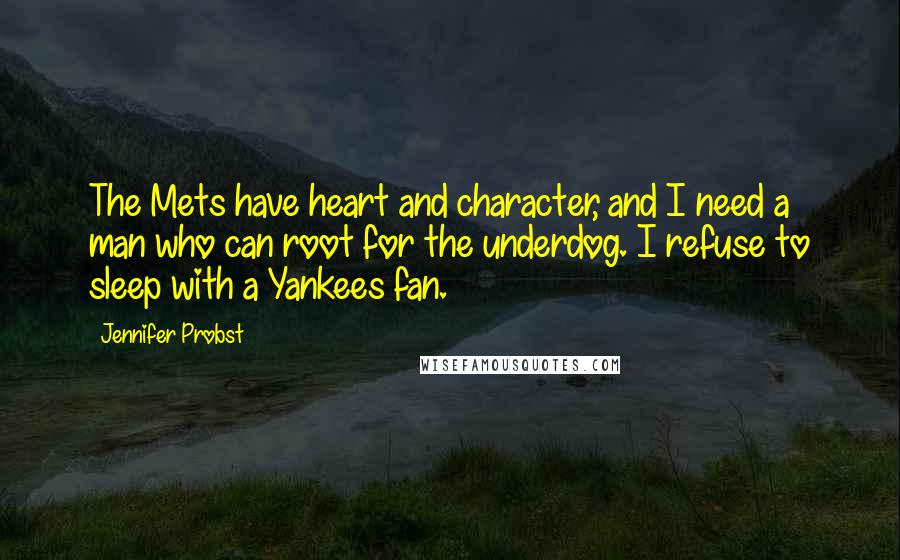 Jennifer Probst Quotes: The Mets have heart and character, and I need a man who can root for the underdog. I refuse to sleep with a Yankees fan.