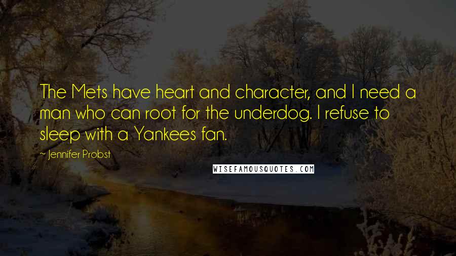 Jennifer Probst Quotes: The Mets have heart and character, and I need a man who can root for the underdog. I refuse to sleep with a Yankees fan.