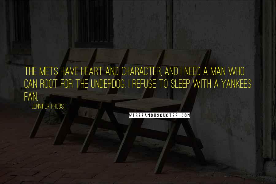 Jennifer Probst Quotes: The Mets have heart and character, and I need a man who can root for the underdog. I refuse to sleep with a Yankees fan.