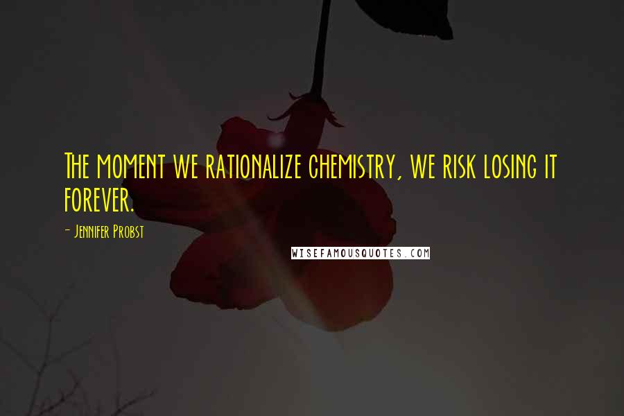 Jennifer Probst Quotes: The moment we rationalize chemistry, we risk losing it forever.