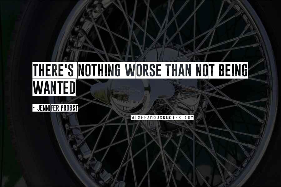 Jennifer Probst Quotes: There's nothing worse than not being wanted