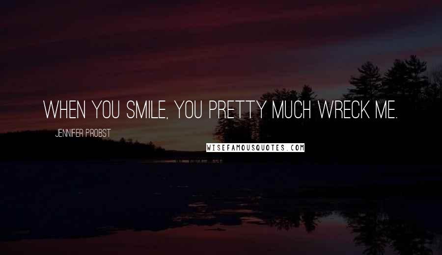 Jennifer Probst Quotes: When you smile, you pretty much wreck me.