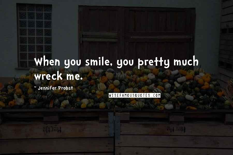 Jennifer Probst Quotes: When you smile, you pretty much wreck me.