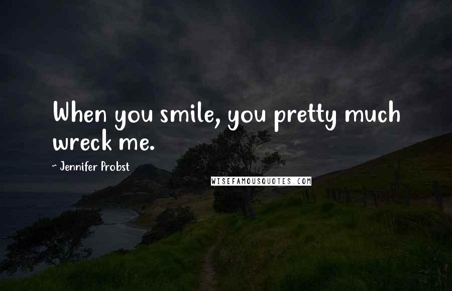 Jennifer Probst Quotes: When you smile, you pretty much wreck me.