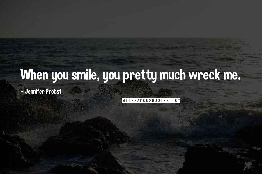 Jennifer Probst Quotes: When you smile, you pretty much wreck me.