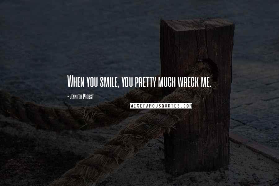 Jennifer Probst Quotes: When you smile, you pretty much wreck me.