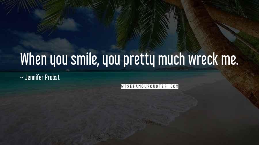 Jennifer Probst Quotes: When you smile, you pretty much wreck me.