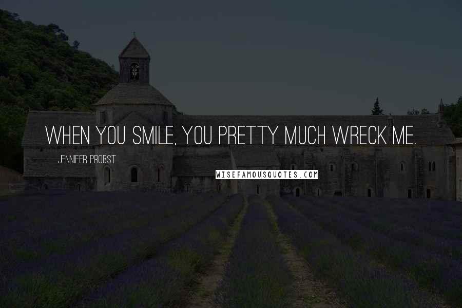 Jennifer Probst Quotes: When you smile, you pretty much wreck me.