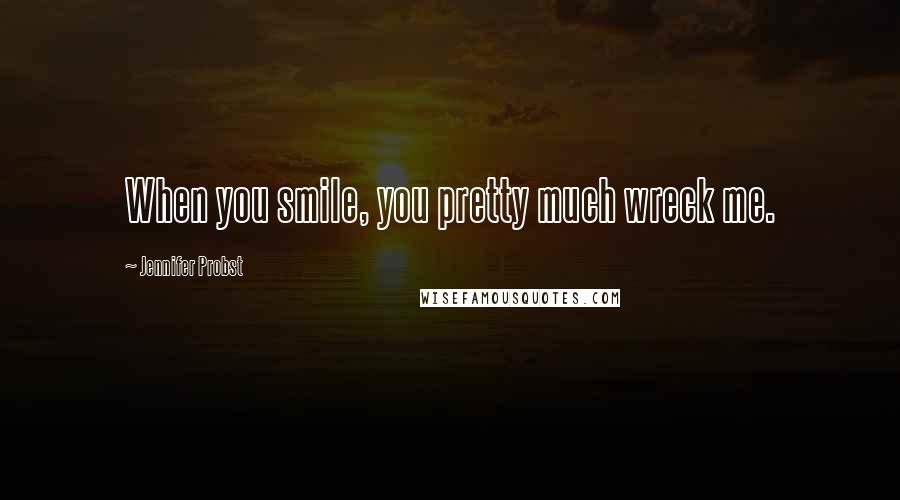 Jennifer Probst Quotes: When you smile, you pretty much wreck me.
