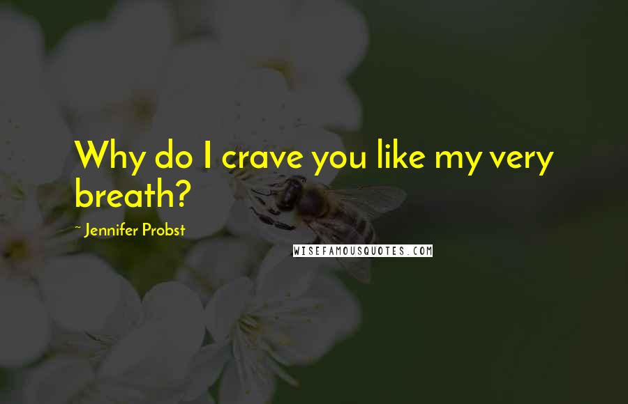 Jennifer Probst Quotes: Why do I crave you like my very breath?