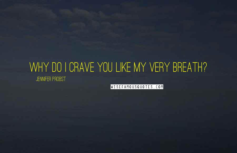 Jennifer Probst Quotes: Why do I crave you like my very breath?