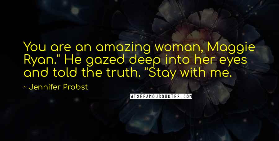 Jennifer Probst Quotes: You are an amazing woman, Maggie Ryan." He gazed deep into her eyes and told the truth. "Stay with me.