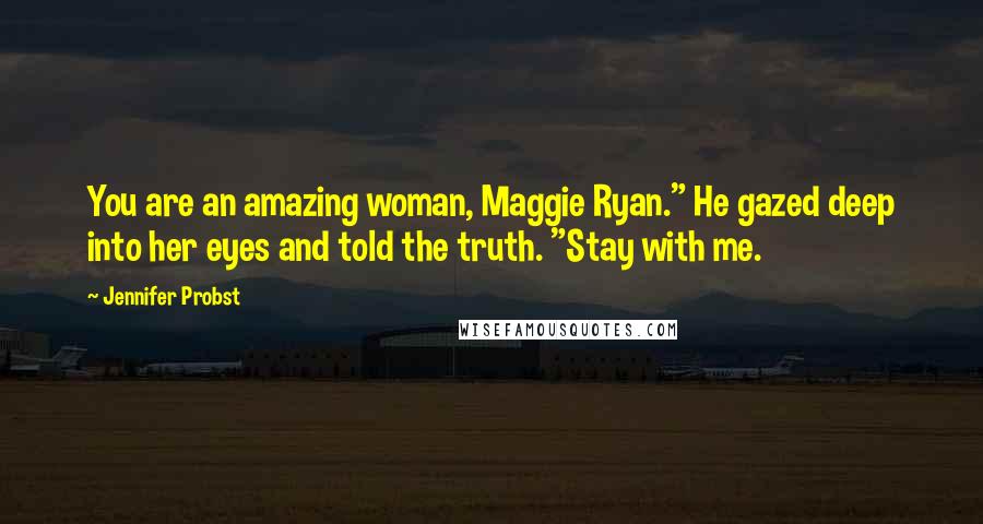 Jennifer Probst Quotes: You are an amazing woman, Maggie Ryan." He gazed deep into her eyes and told the truth. "Stay with me.