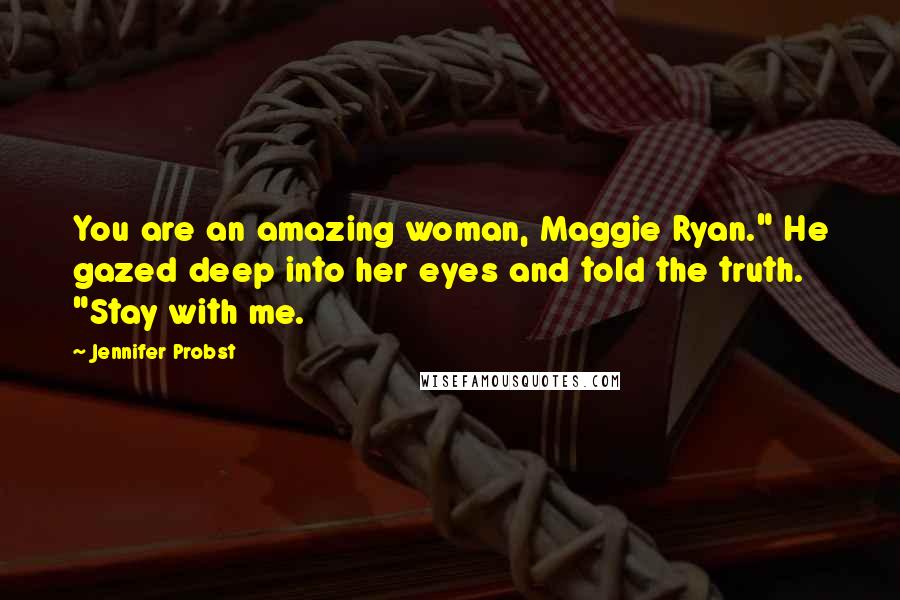 Jennifer Probst Quotes: You are an amazing woman, Maggie Ryan." He gazed deep into her eyes and told the truth. "Stay with me.