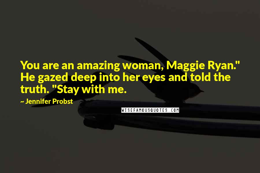 Jennifer Probst Quotes: You are an amazing woman, Maggie Ryan." He gazed deep into her eyes and told the truth. "Stay with me.