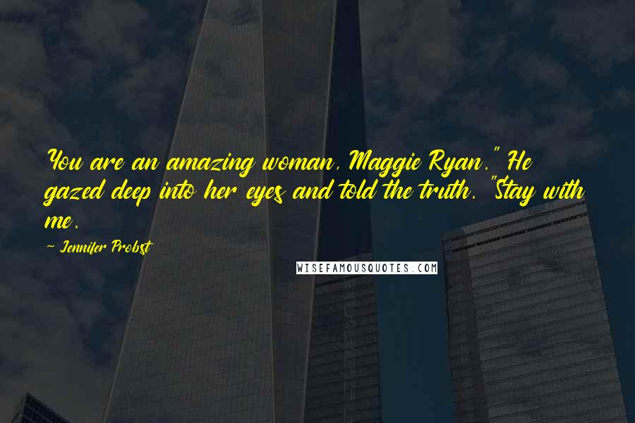 Jennifer Probst Quotes: You are an amazing woman, Maggie Ryan." He gazed deep into her eyes and told the truth. "Stay with me.