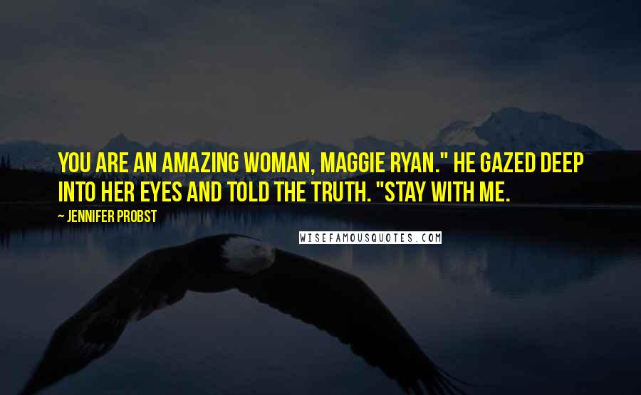 Jennifer Probst Quotes: You are an amazing woman, Maggie Ryan." He gazed deep into her eyes and told the truth. "Stay with me.